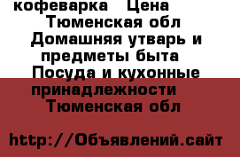 кофеварка › Цена ­ 650 - Тюменская обл. Домашняя утварь и предметы быта » Посуда и кухонные принадлежности   . Тюменская обл.